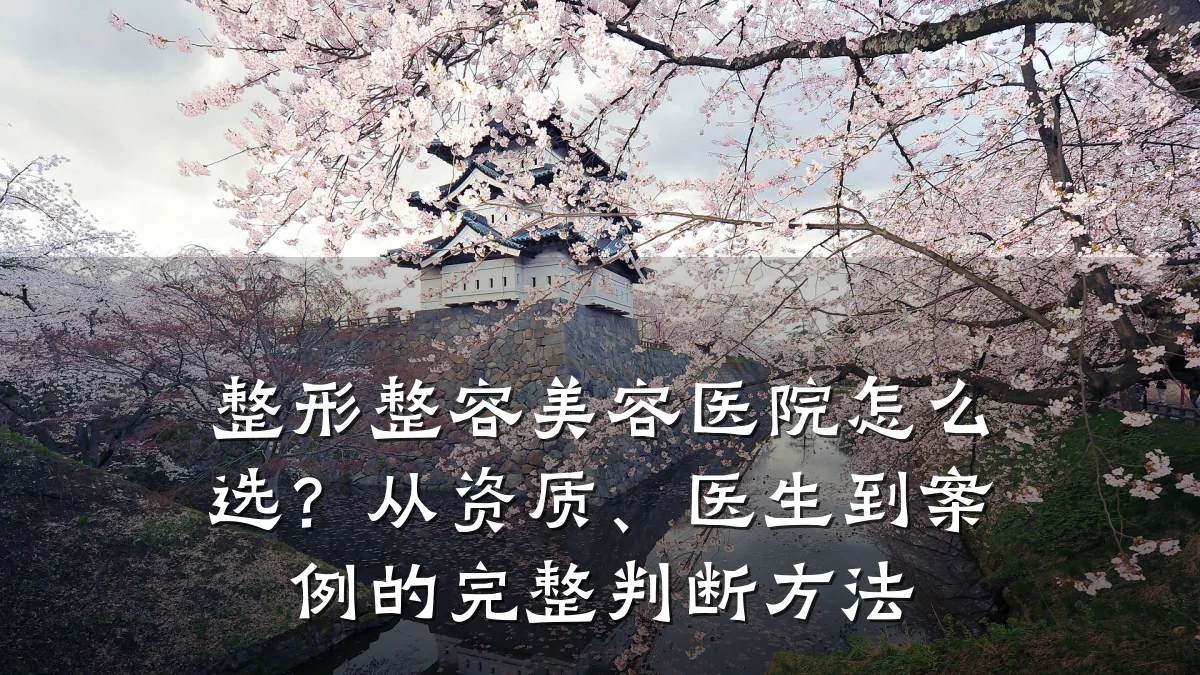 整形整容美容医院怎么选?从资质、医生到案例的完整判断方法