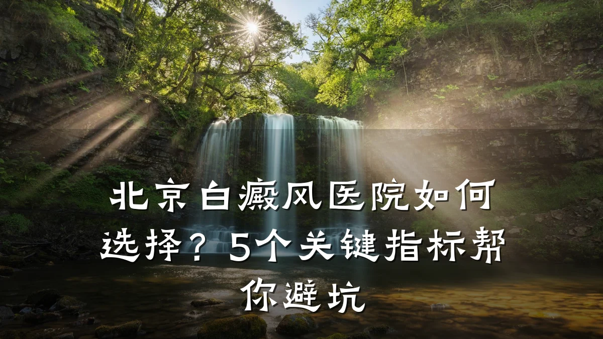 北京白癜风医院如何选择?5个关键指标帮你避坑