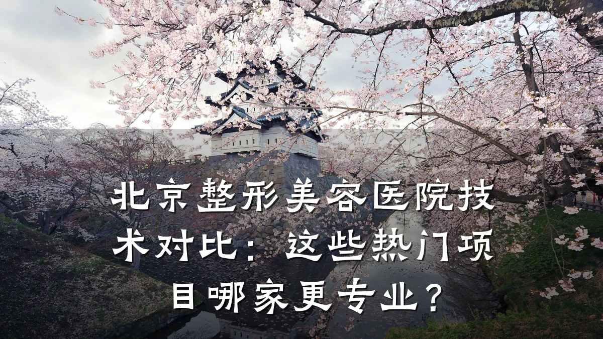 北京整形美容医院技术对比:这些热门项目哪家更专业?