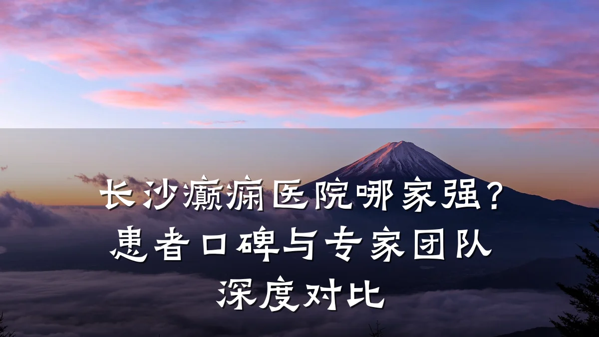 长沙癫痫医院哪家强?患者口碑与专家团队深度对比