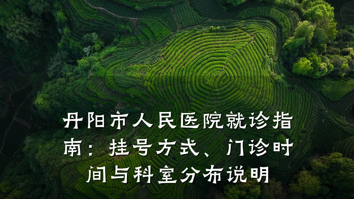 丹阳市人民医院就诊指南:挂号方式、门诊时间与科室分布说明
