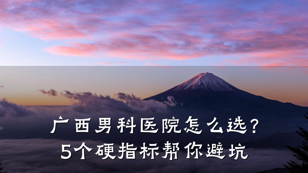 广西男科医院怎么选?5个硬指标帮你避坑