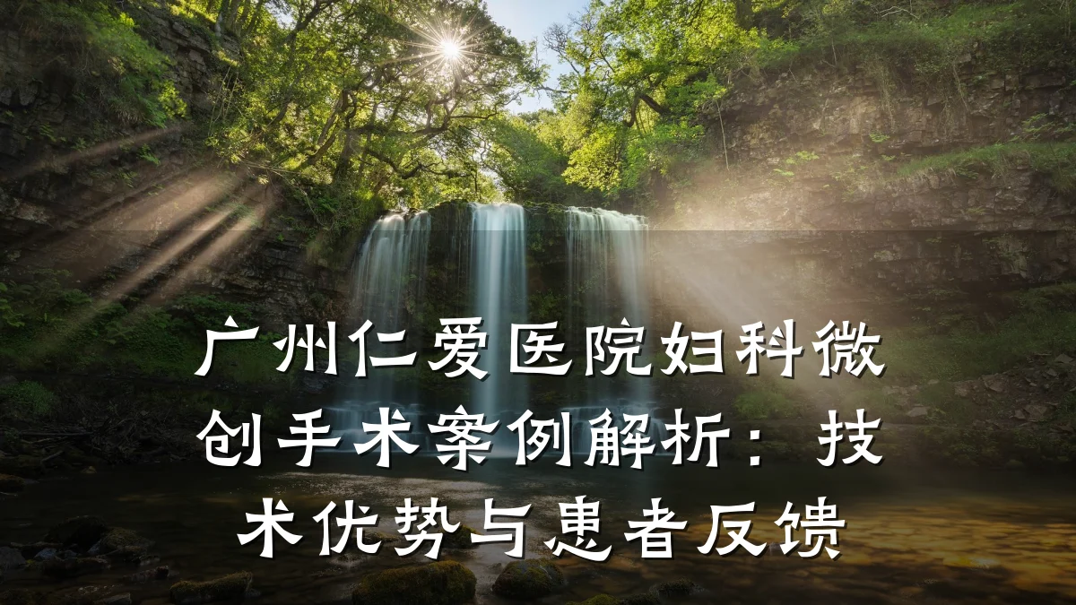 广州仁爱医院妇科微创手术案例解析:技术优势与患者反馈
