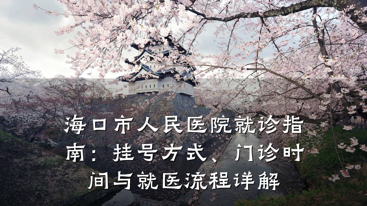 海口市人民医院就诊指南：挂号方式、门诊时间与就医流程详解