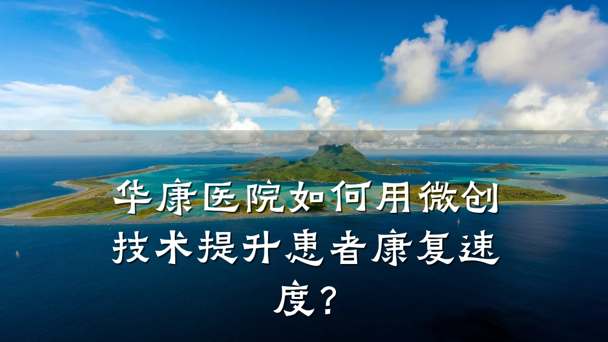 华康医院如何用微创技术提升患者康复速度?