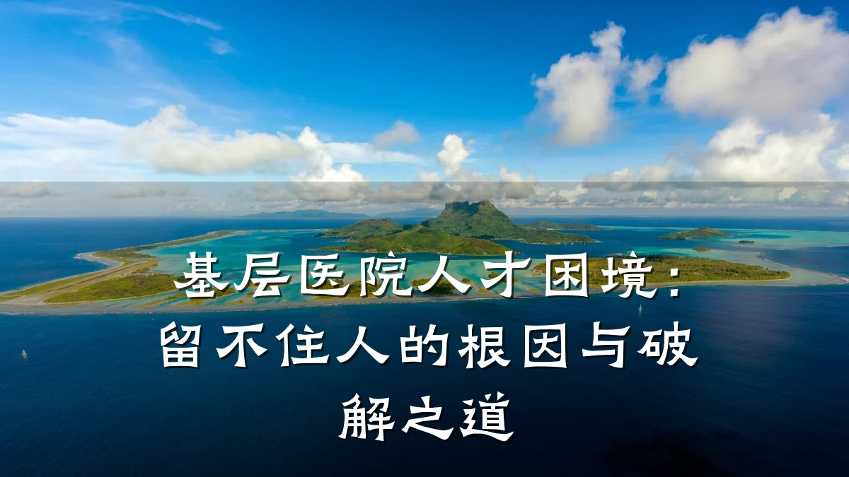 基层医院人才困境:留不住人的根因与破解之道