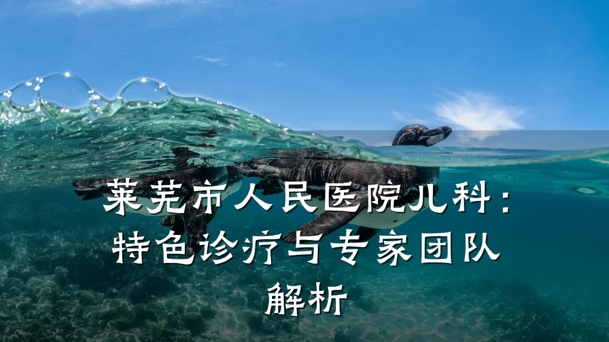 莱芜市人民医院儿科:特色诊疗与专家团队解析