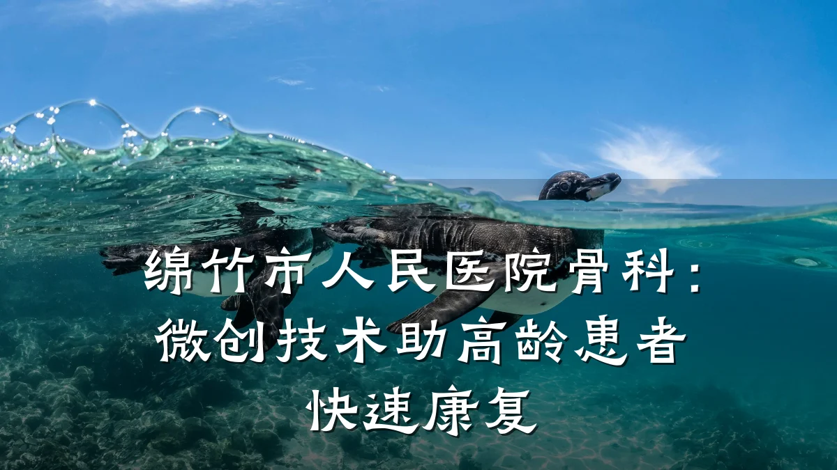 绵竹市人民医院骨科:微创技术助高龄患者快速康复