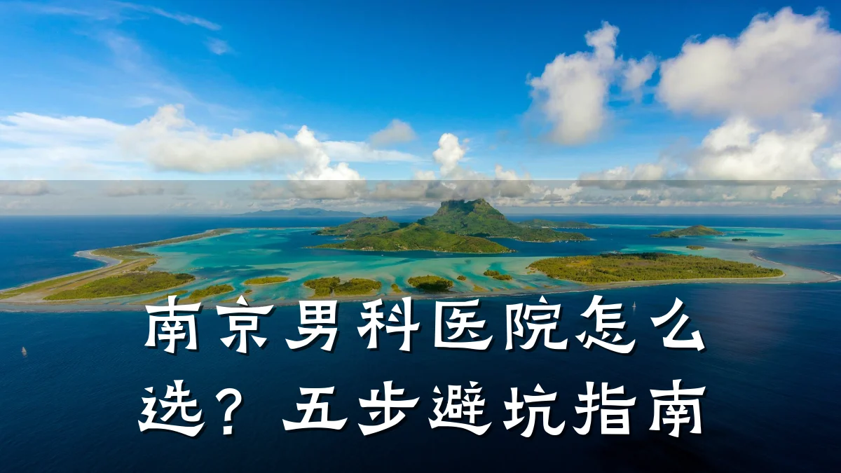 南京男科医院怎么选？五步避坑指南