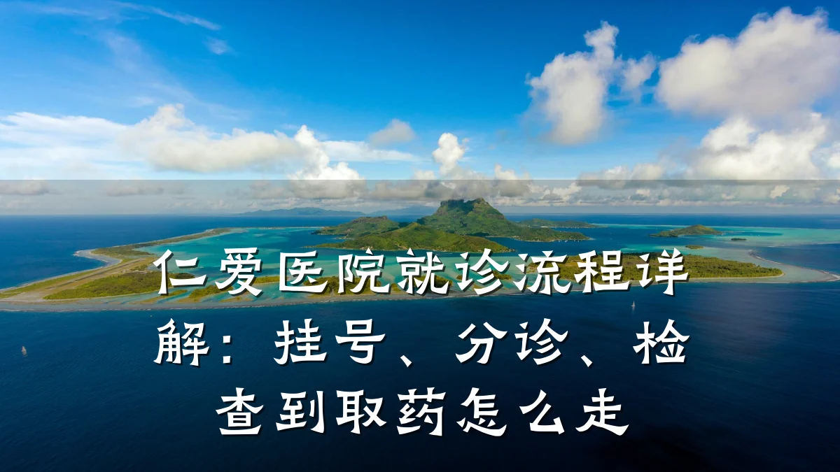 仁爱医院就诊流程详解：挂号、分诊、检查到取药怎么走