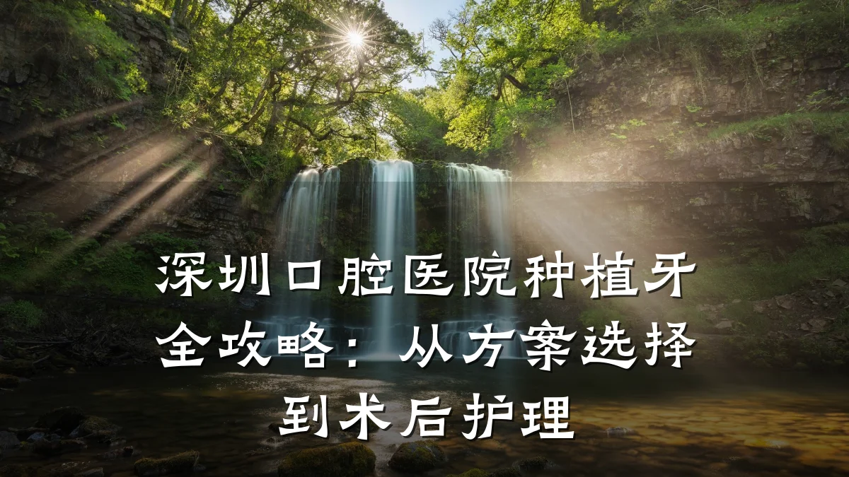 深圳口腔医院种植牙全攻略:从方案选择到术后护理