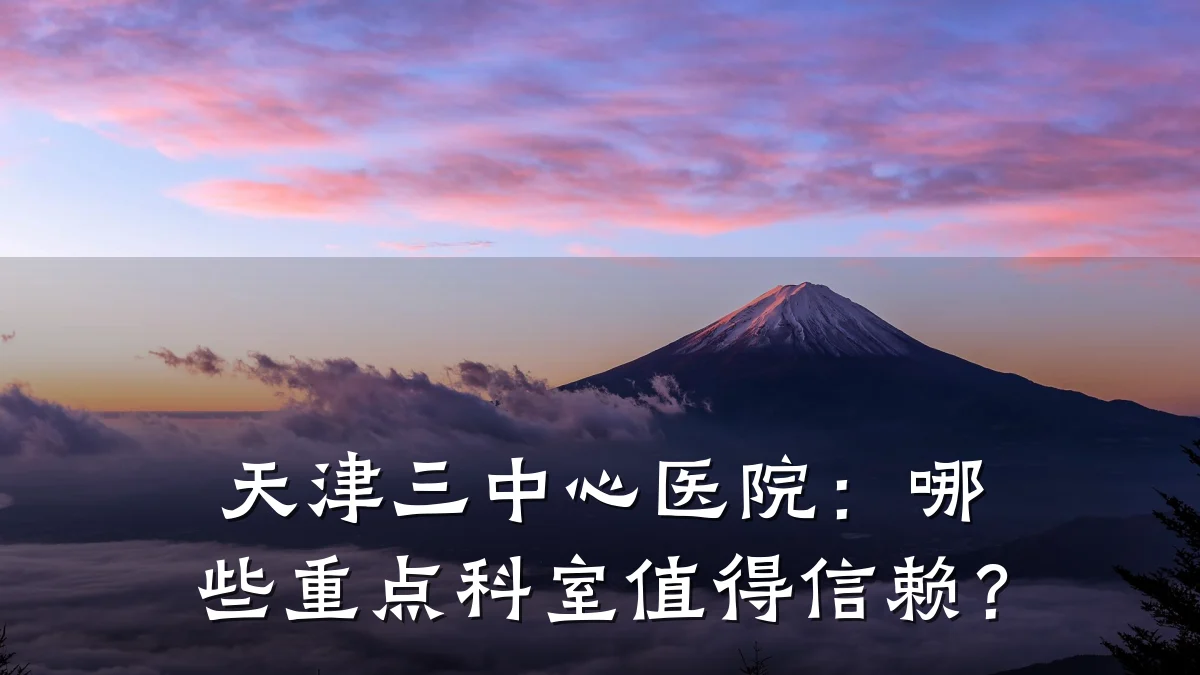 天津三中心医院:哪些重点科室值得信赖?