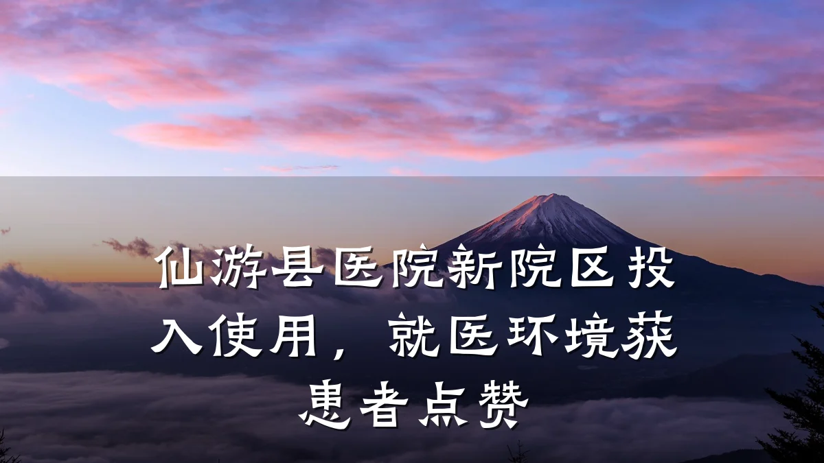 仙游县医院新院区投入使用，就医环境获患者点赞