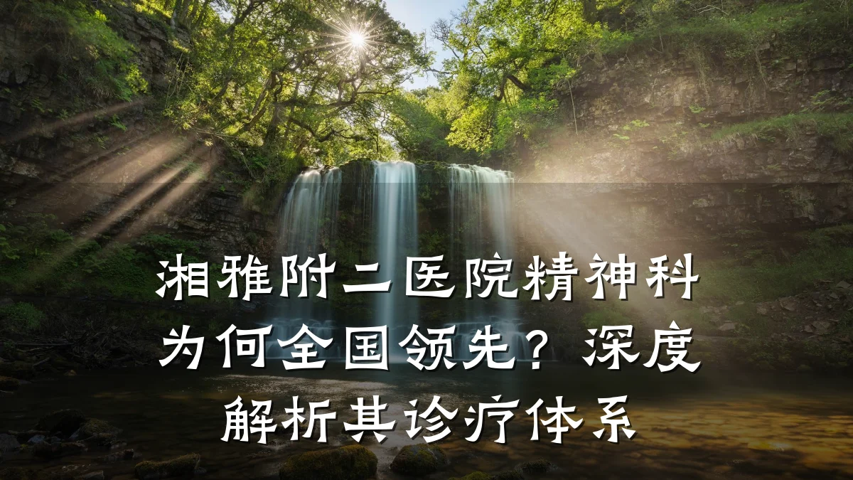 湘雅附二医院精神科为何全国领先?深度解析其诊疗体系