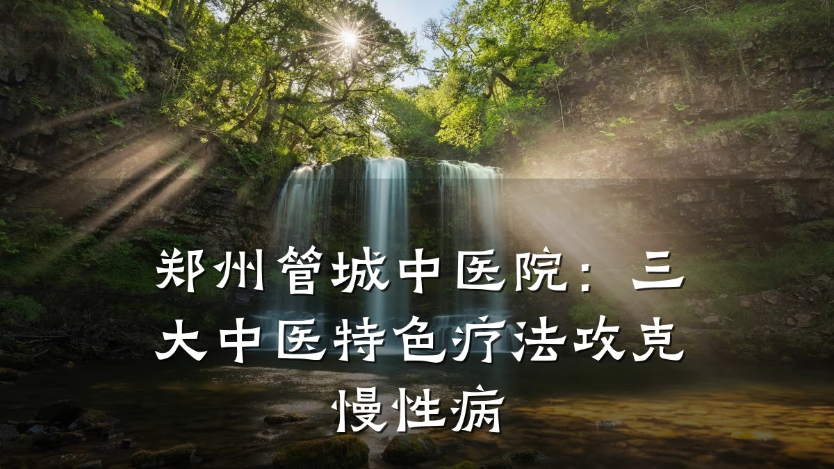 郑州管城中医院：三大中医特色疗法攻克慢性病