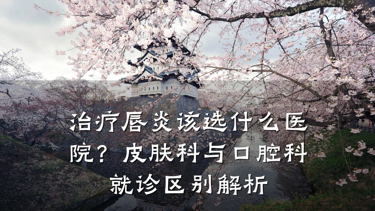 治疗唇炎该选什么医院?皮肤科与口腔科就诊区别解析