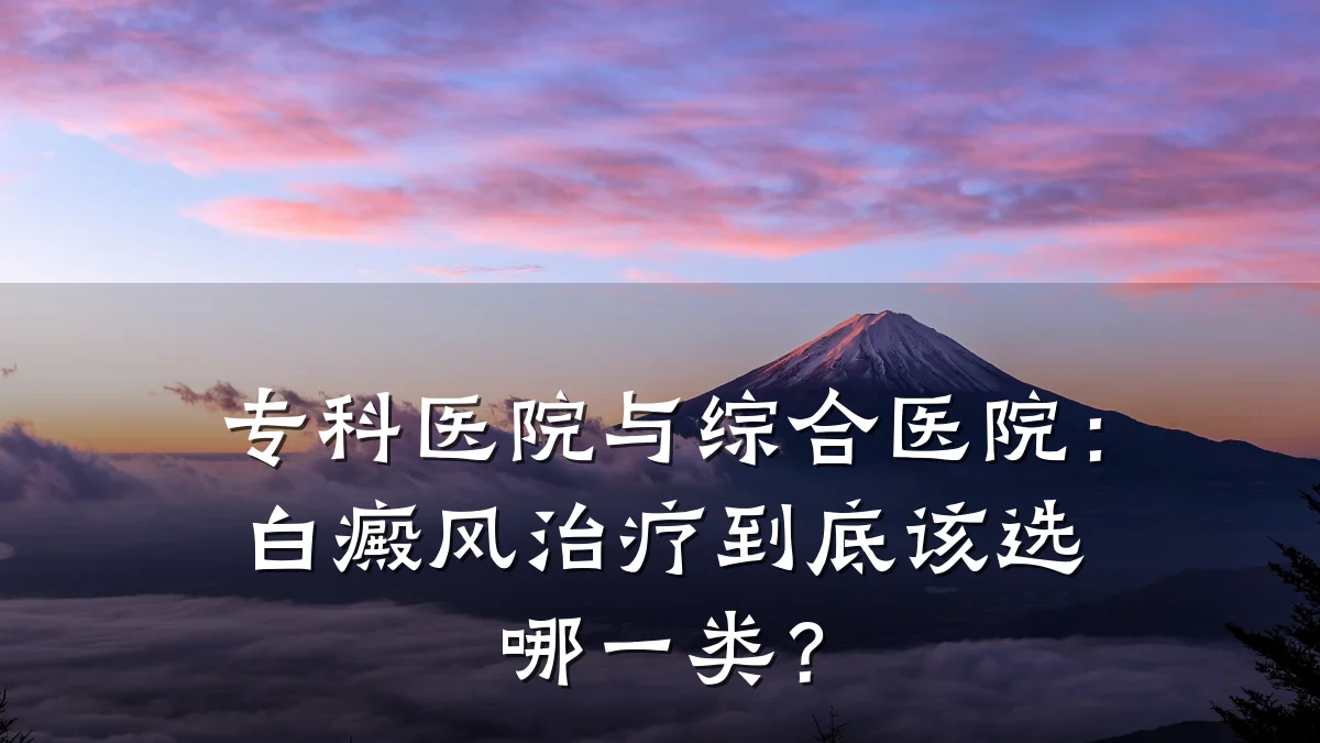 专科医院与综合医院:白癜风治疗到底该选哪一类?