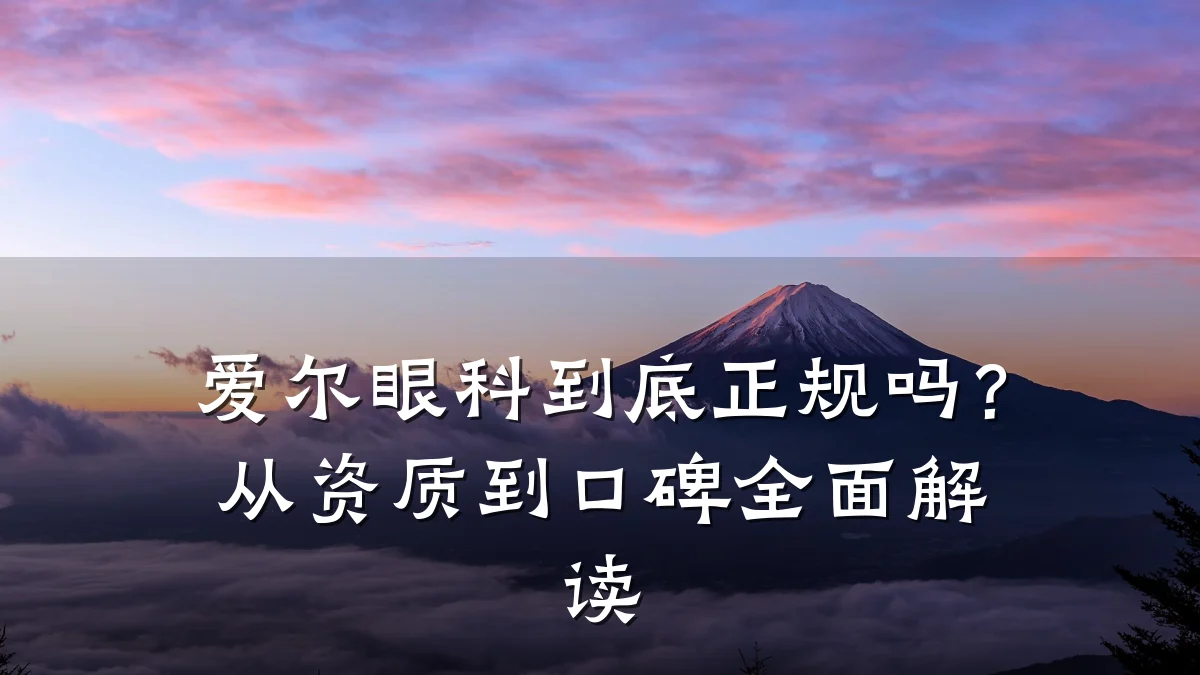 爱尔眼科到底正规吗？从资质到口碑全面解读