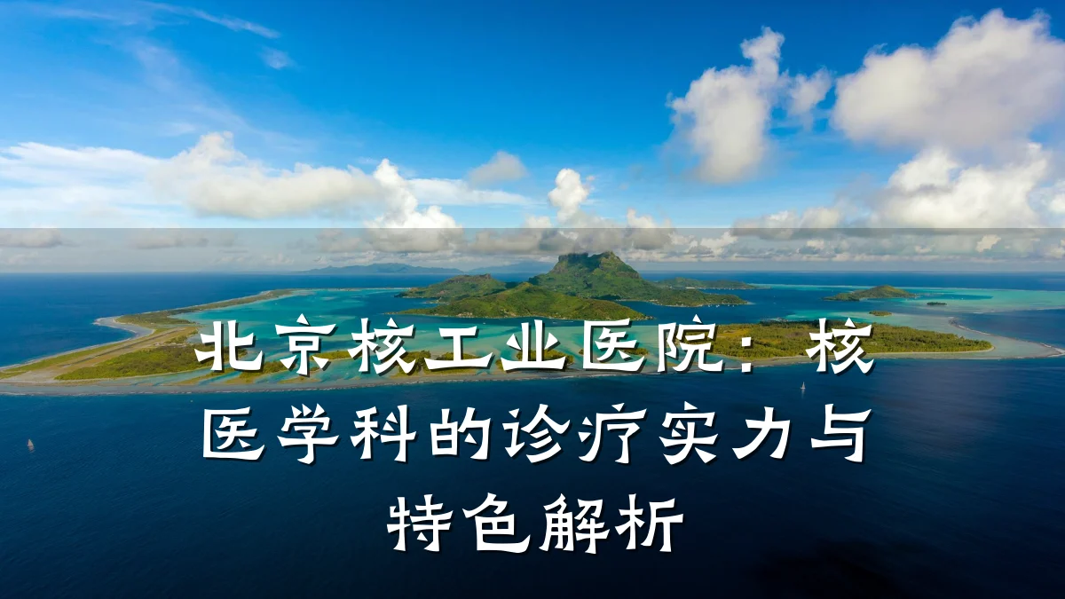北京核工业医院：核医学科的诊疗实力与特色解析