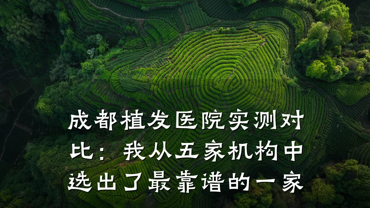成都植发医院实测对比:我从五家机构中选出了最靠谱的一家
