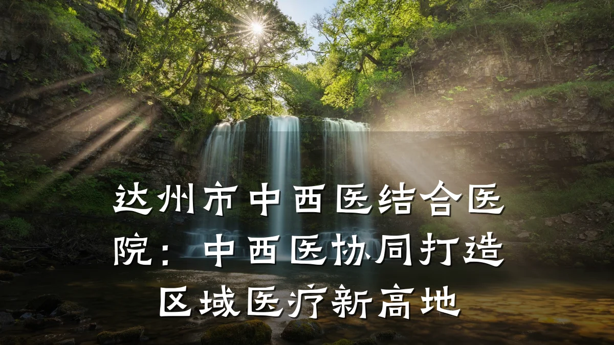 达州市中西医结合医院:中西医协同打造区域医疗新高地
