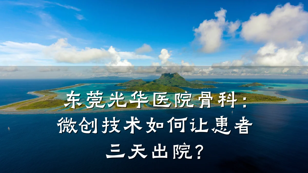 东莞光华医院骨科:微创技术如何让患者三天出院?