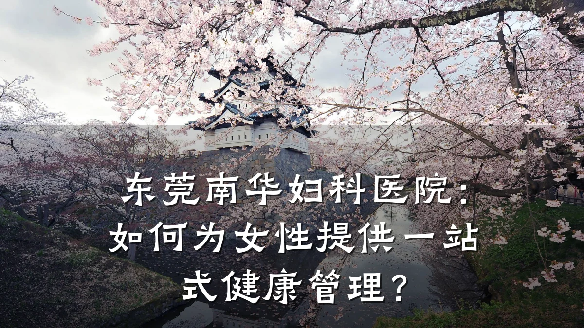 东莞南华妇科医院:如何为女性提供一站式健康管理?