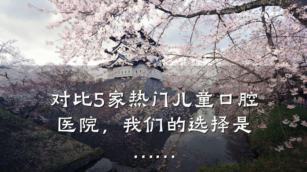 对比5家热门儿童口腔医院，我们的选择是……