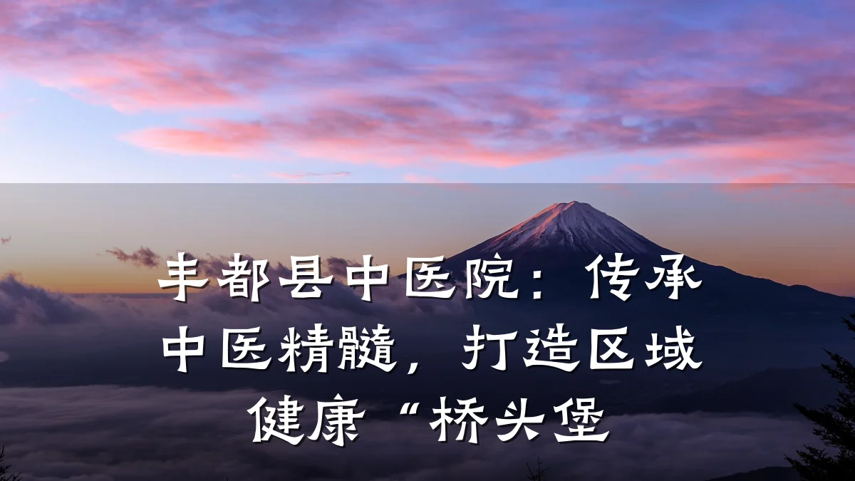 丰都县中医院：传承中医精髓，打造区域健康“桥头堡