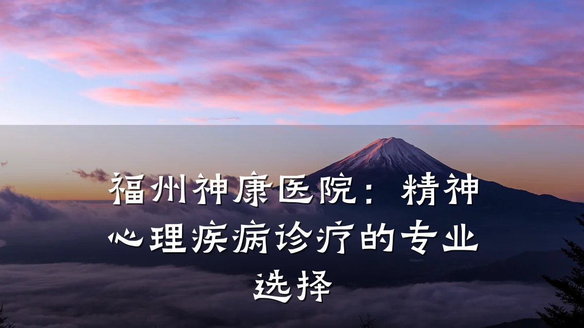 福州神康医院:精神心理疾病诊疗的专业选择