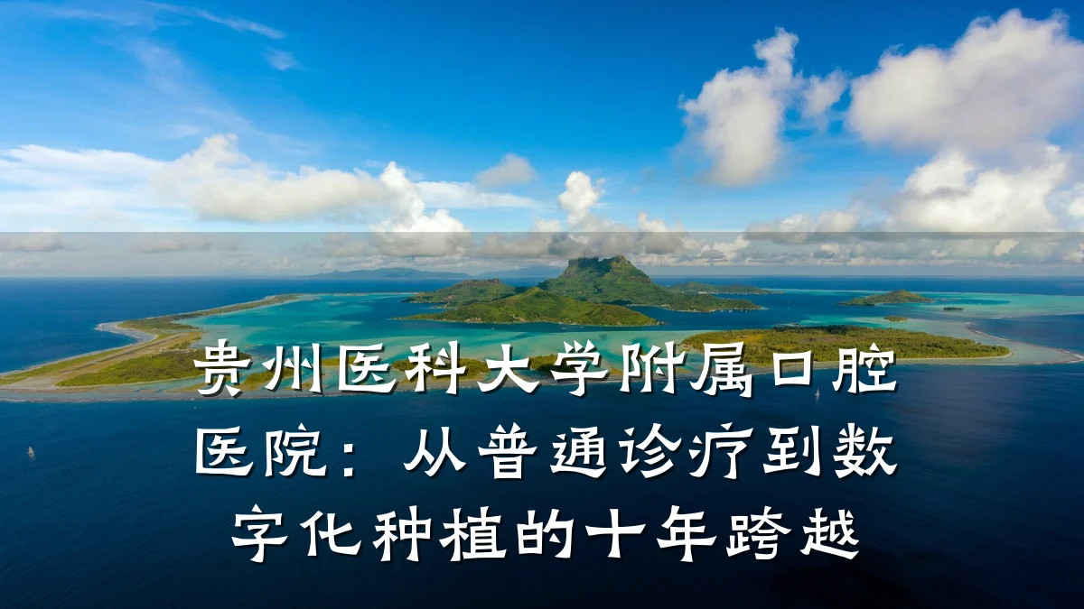 贵州医科大学附属口腔医院:从普通诊疗到数字化种植的十年跨越