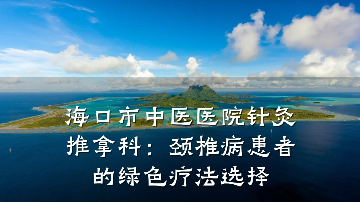 海口市中医医院针灸推拿科:颈椎病患者的绿色疗法选择