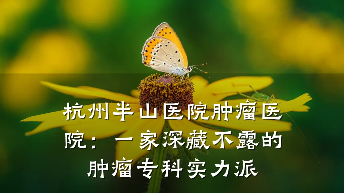 杭州半山医院肿瘤医院:一家深藏不露的肿瘤专科实力派