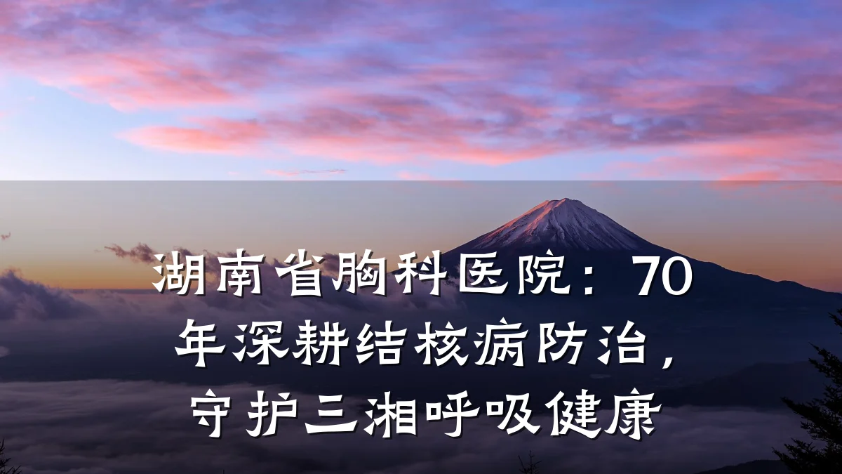 湖南省胸科医院:70年深耕结核病防治,守护三湘呼吸健康