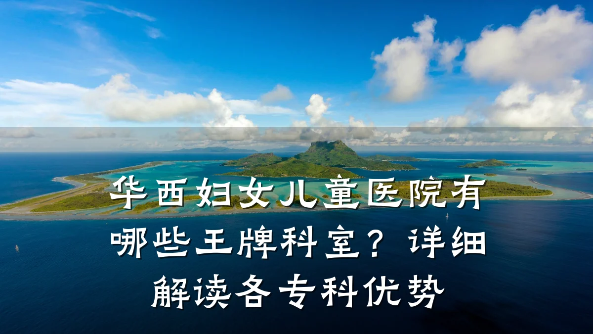 华西妇女儿童医院有哪些王牌科室?详细解读各专科优势