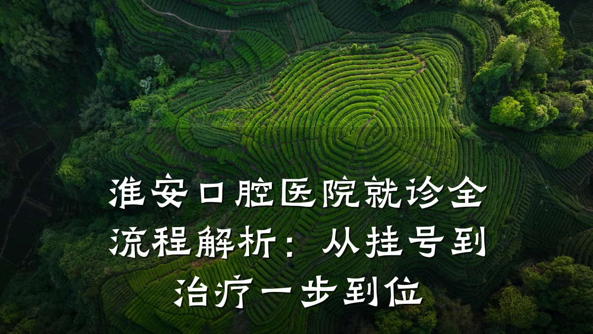 淮安口腔医院就诊全流程解析:从挂号到治疗一步到位