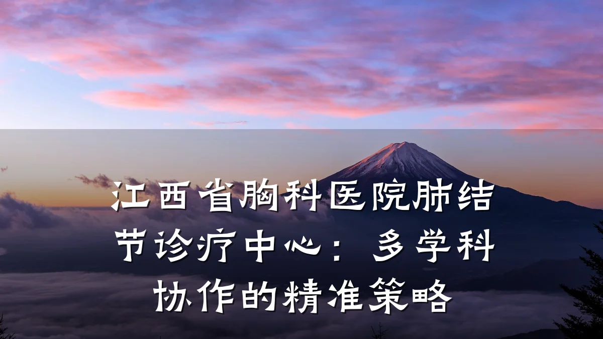 江西省胸科医院肺结节诊疗中心：多学科协作的精准策略