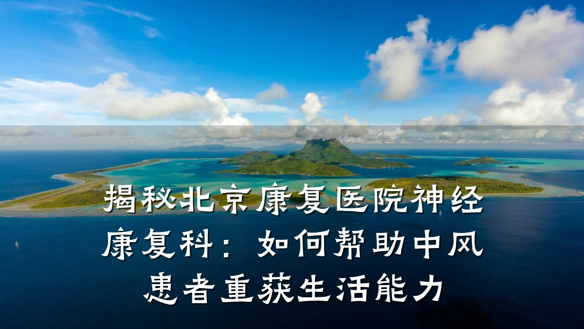 揭秘北京康复医院神经康复科：如何帮助中风患者重获生活能力