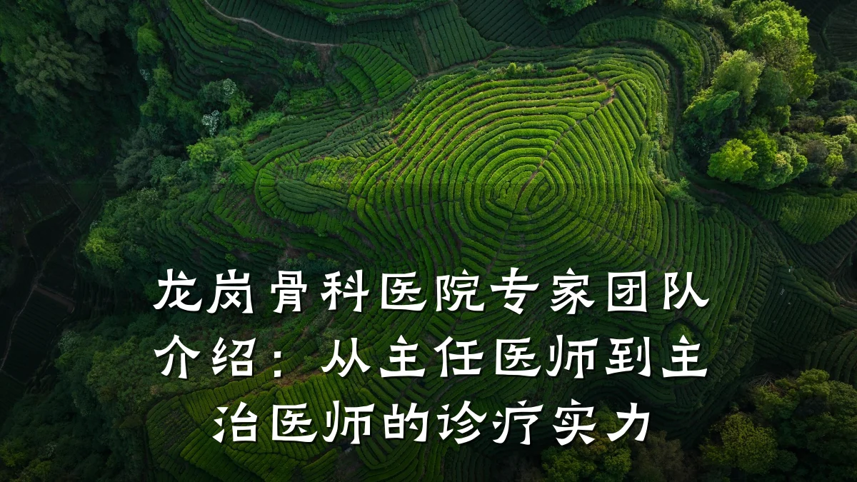 龙岗骨科医院专家团队介绍:从主任医师到主治医师的诊疗实力