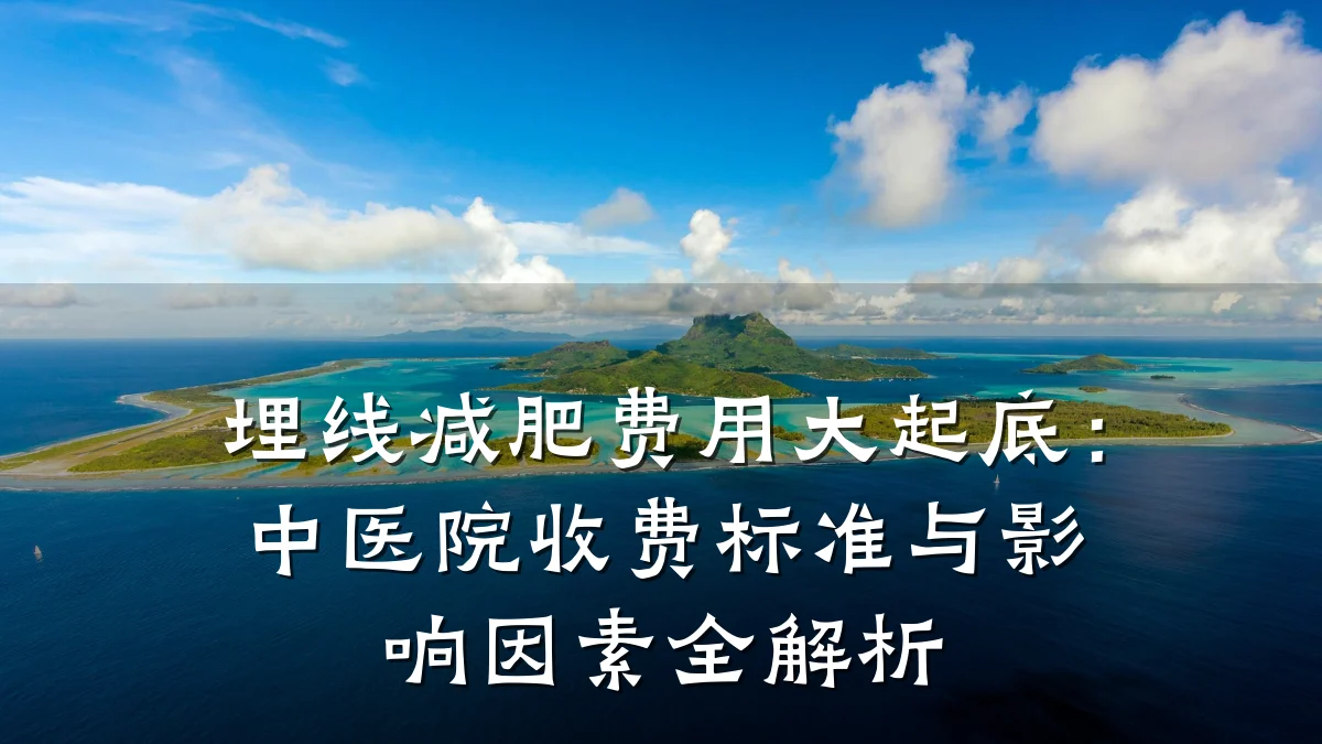 埋线减肥费用大起底：中医院收费标准与影响因素全解析