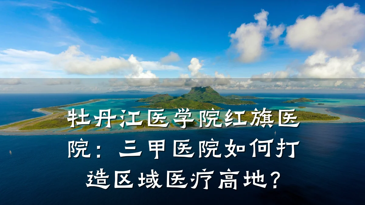 牡丹江医学院红旗医院：三甲医院如何打造区域医疗高地？