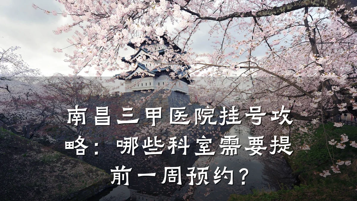 南昌三甲医院挂号攻略:哪些科室需要提前一周预约?