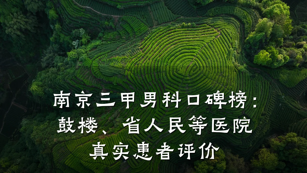南京三甲男科口碑榜:鼓楼、省人民等医院真实患者评价