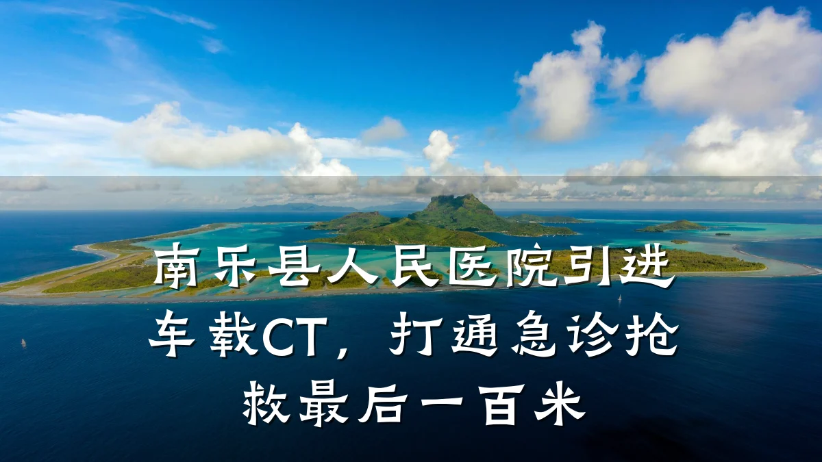 南乐县人民医院引进车载CT，打通急诊抢救最后一百米
