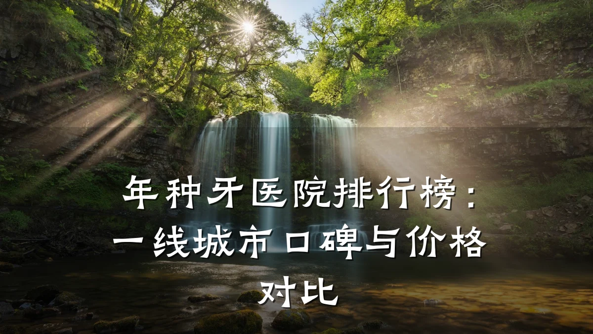 年种牙医院排行榜:一线城市口碑与价格对比