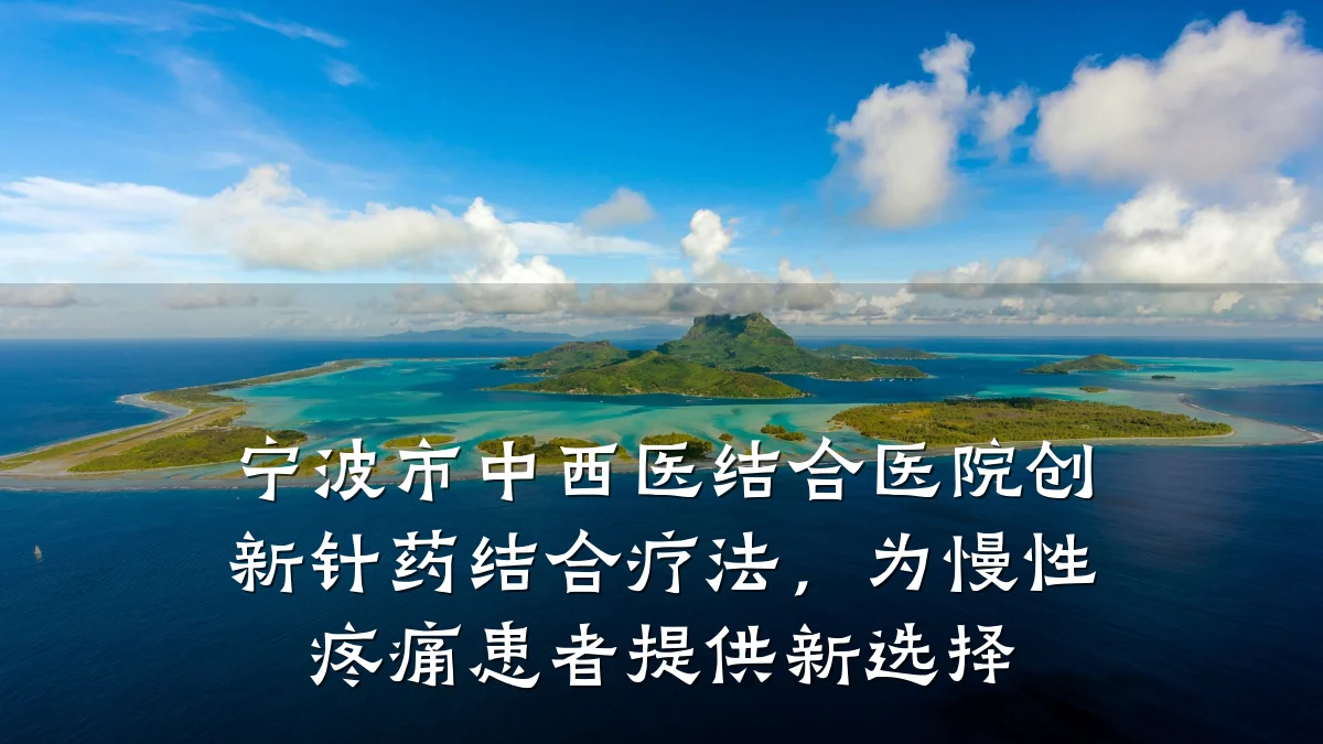 宁波市中西医结合医院创新针药结合疗法，为慢性疼痛患者提供新选择
