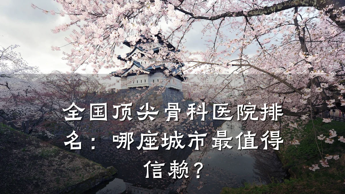 全国顶尖骨科医院排名：哪座城市最值得信赖？