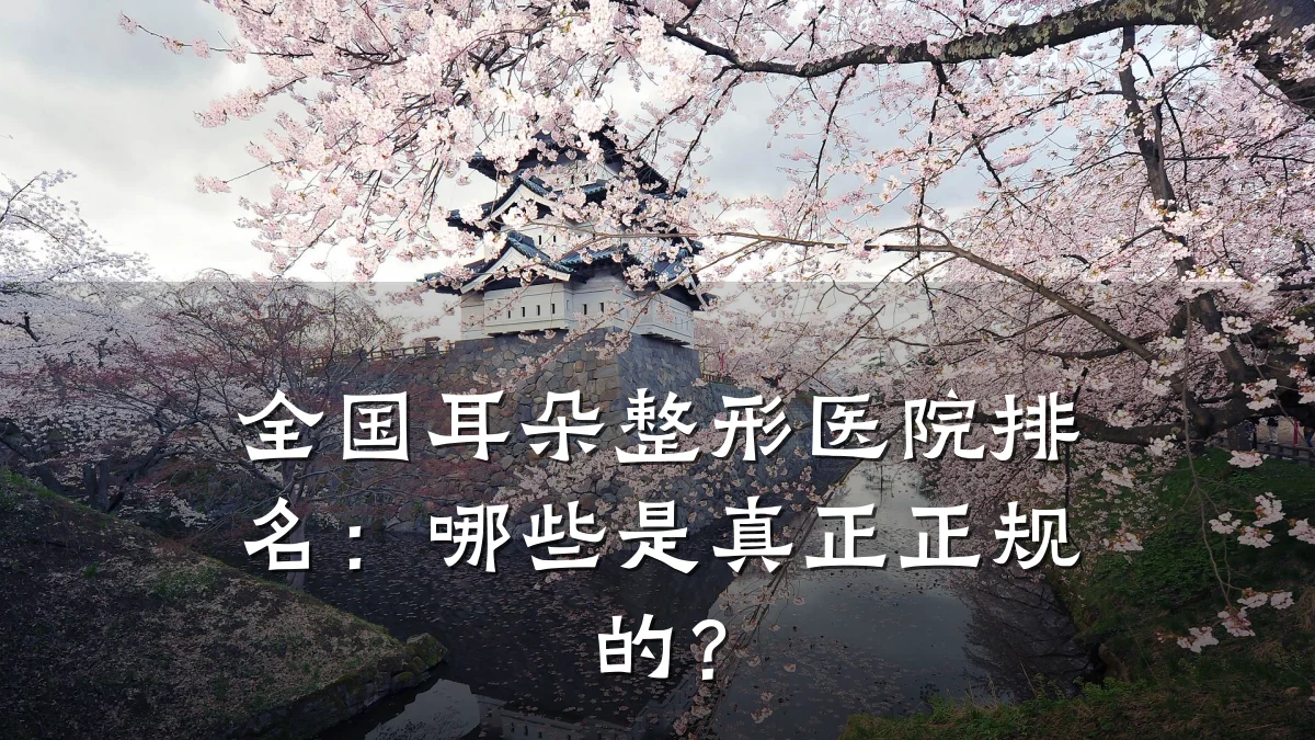 全国耳朵整形医院排名:哪些是真正正规的?