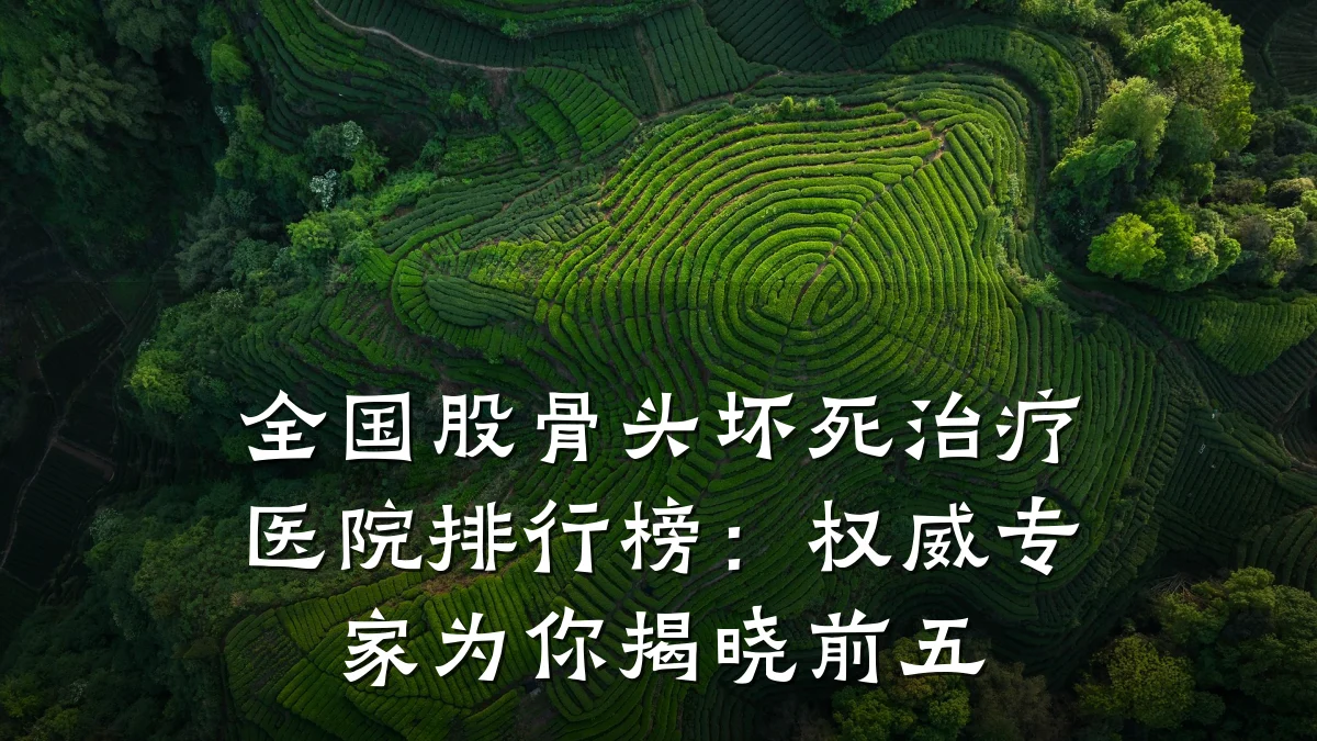 全国股骨头坏死治疗医院排行榜:权威专家为你揭晓前五