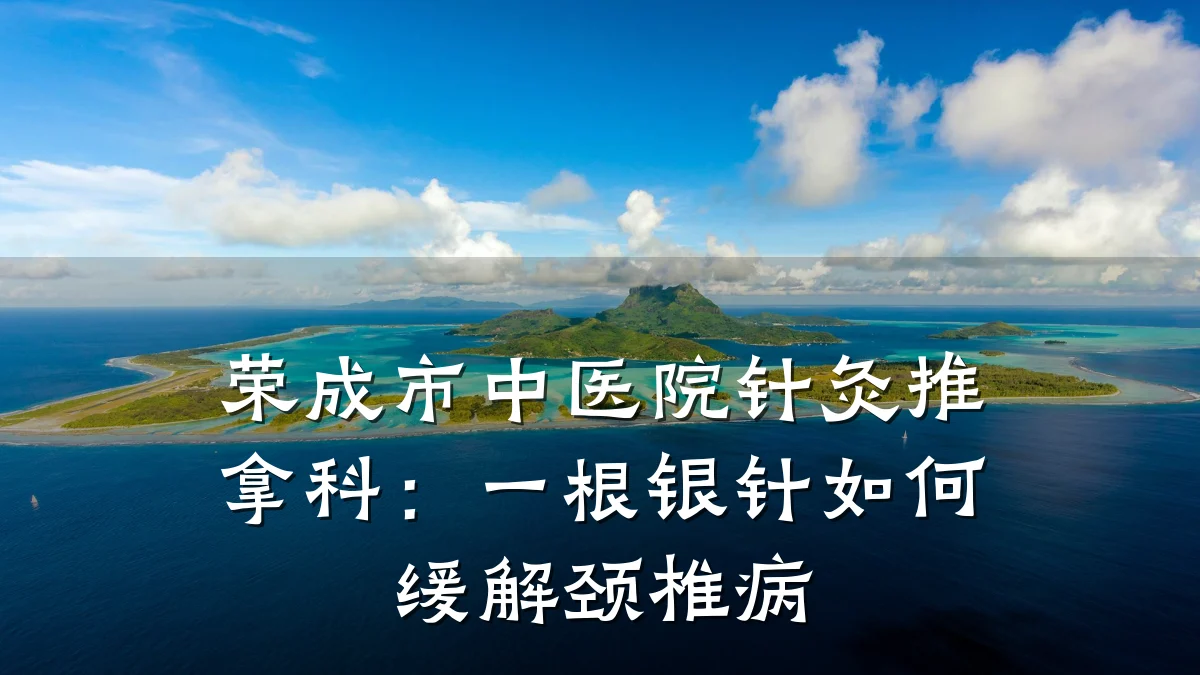 荣成市中医院针灸推拿科：一根银针如何缓解颈椎病